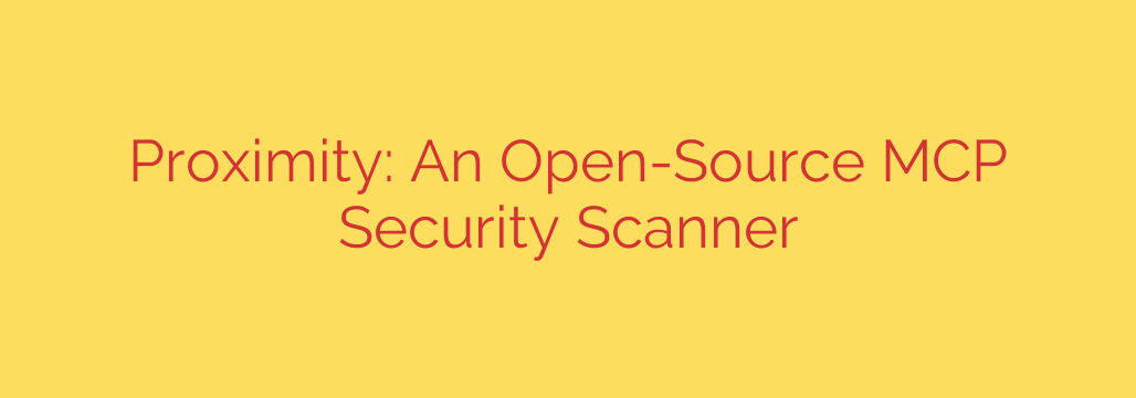 Proximity: An Open-Source MCP Security Scanner