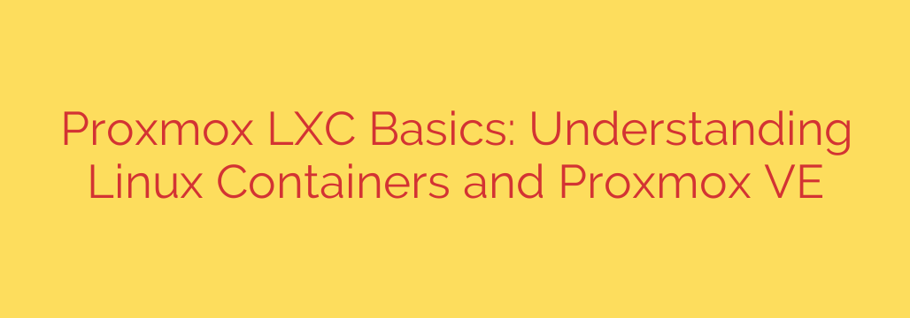 Proxmox LXC Basics: Understanding Linux Containers and Proxmox VE