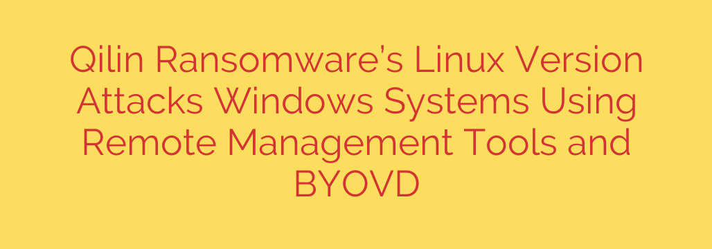 Qilin Ransomware’s Linux Version Attacks Windows Systems Using Remote Management Tools and BYOVD