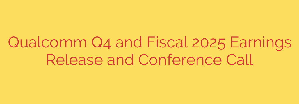Qualcomm Q4 and Fiscal 2025 Earnings Release and Conference Call