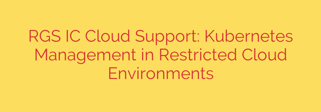 RGS IC Cloud Support: Kubernetes Management in Restricted Cloud Environments