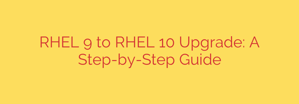 RHEL 9 to RHEL 10 Upgrade: A Step-by-Step Guide
