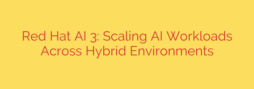 Red Hat AI 3: Scaling AI Workloads Across Hybrid Environments