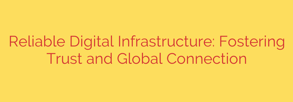 Reliable Digital Infrastructure: Fostering Trust and Global Connection