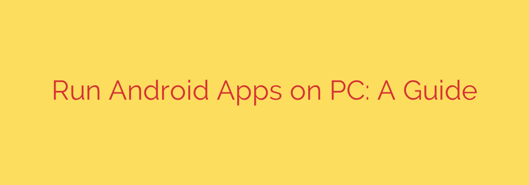 Run Android Apps on PC: A Guide