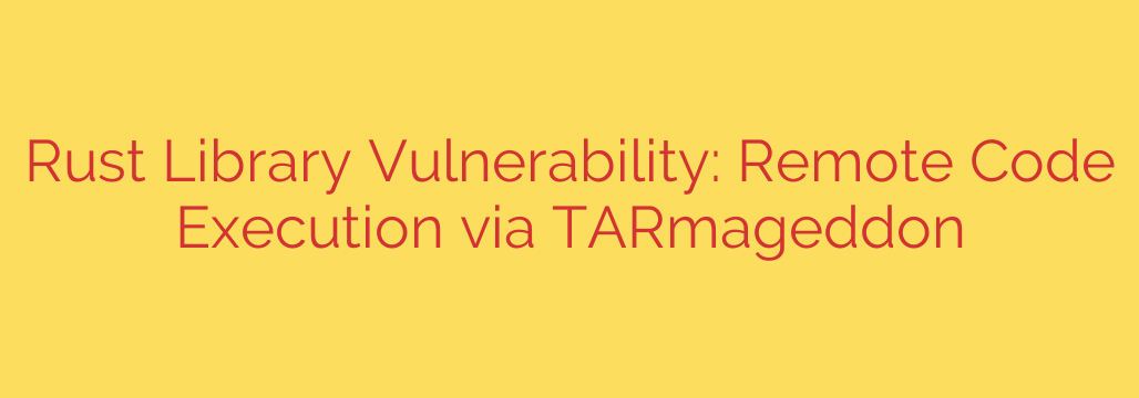 Rust Library Vulnerability: Remote Code Execution via TARmageddon