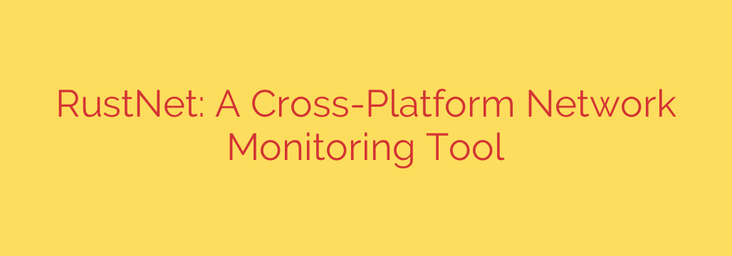 RustNet: A Cross-Platform Network Monitoring Tool