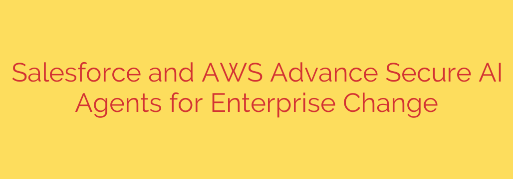 Salesforce and AWS Advance Secure AI Agents for Enterprise Change