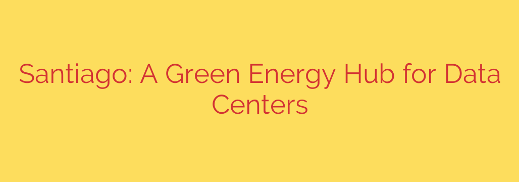 Santiago: A Green Energy Hub for Data Centers