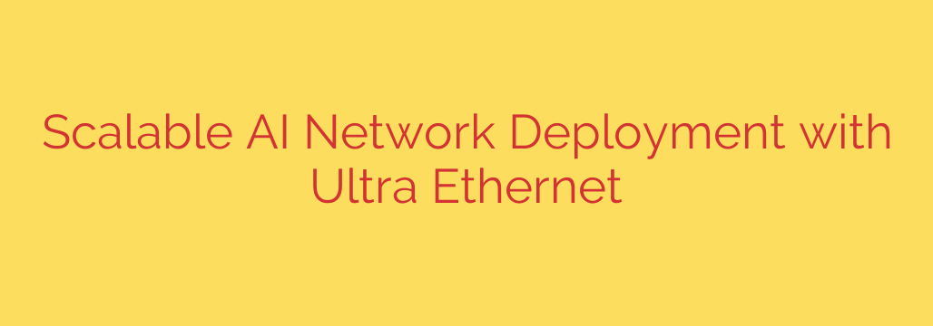 Scalable AI Network Deployment with Ultra Ethernet