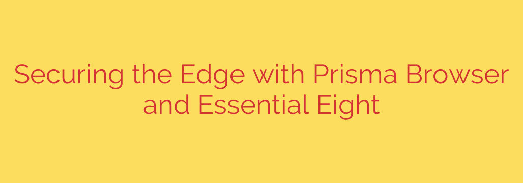 Securing the Edge with Prisma Browser and Essential Eight