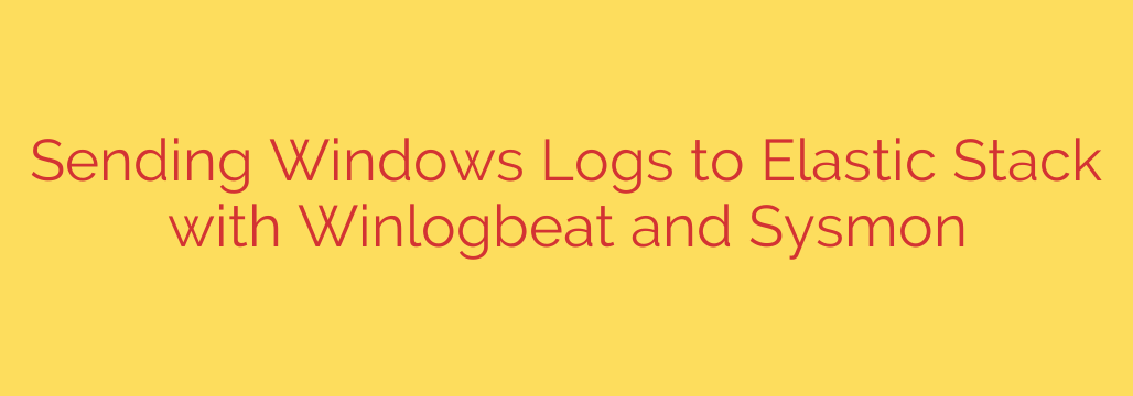 Sending Windows Logs to Elastic Stack with Winlogbeat and Sysmon