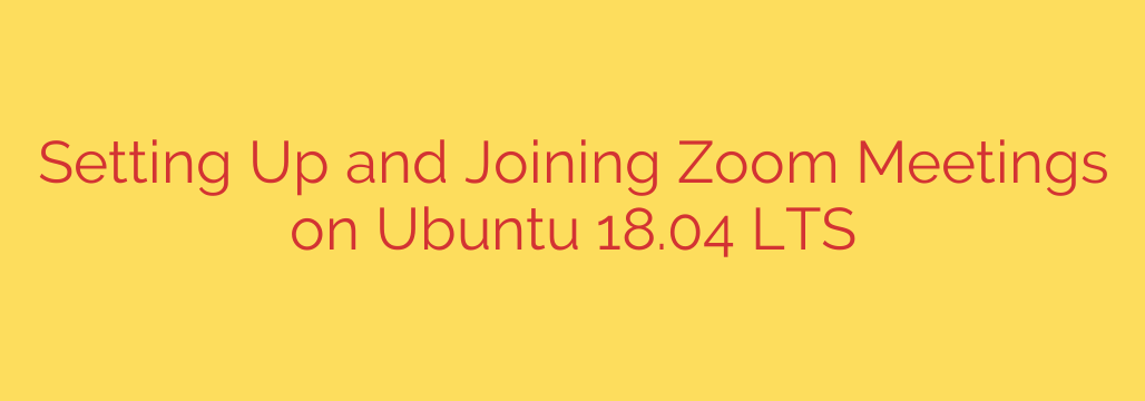 Setting Up and Joining Zoom Meetings on Ubuntu 18.04 LTS
