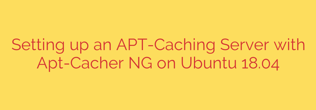 Setting up an APT-Caching Server with Apt-Cacher NG on Ubuntu 18.04