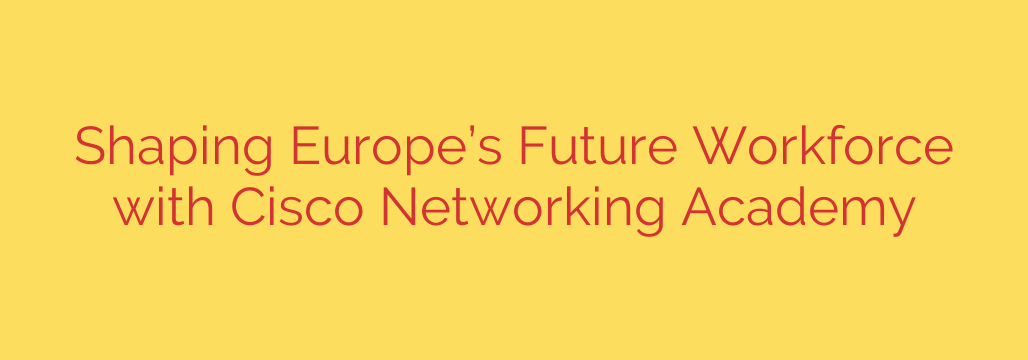 Shaping Europe’s Future Workforce with Cisco Networking Academy