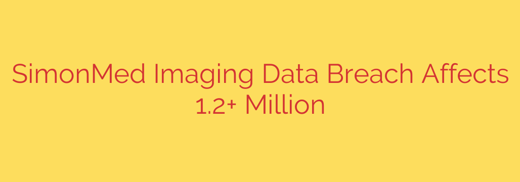 SimonMed Imaging Data Breach Affects 1.2+ Million