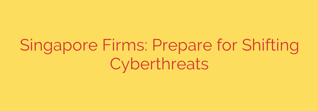 Singapore Firms: Prepare for Shifting Cyberthreats