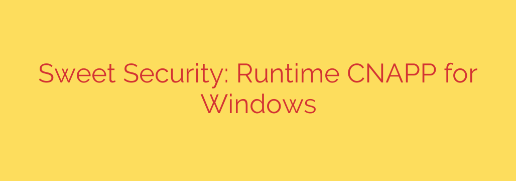 Sweet Security: Runtime CNAPP for Windows