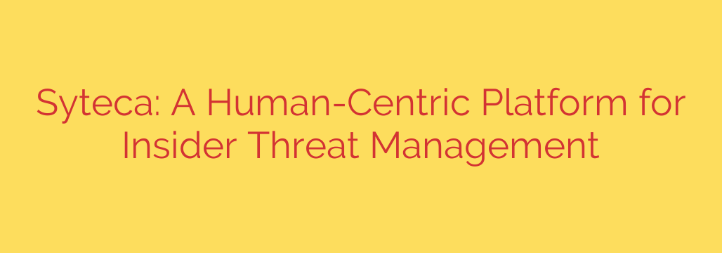Syteca: A Human-Centric Platform for Insider Threat Management