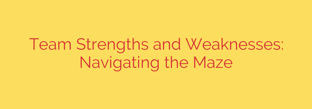 Team Strengths and Weaknesses: Navigating the Maze