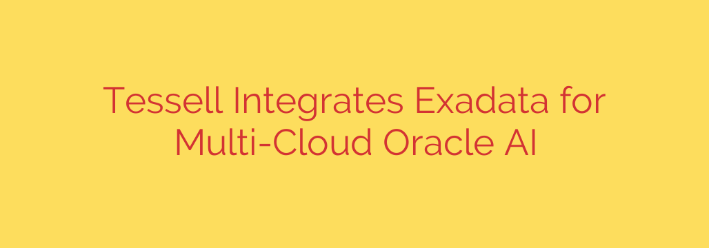 Tessell Integrates Exadata for Multi-Cloud Oracle AI