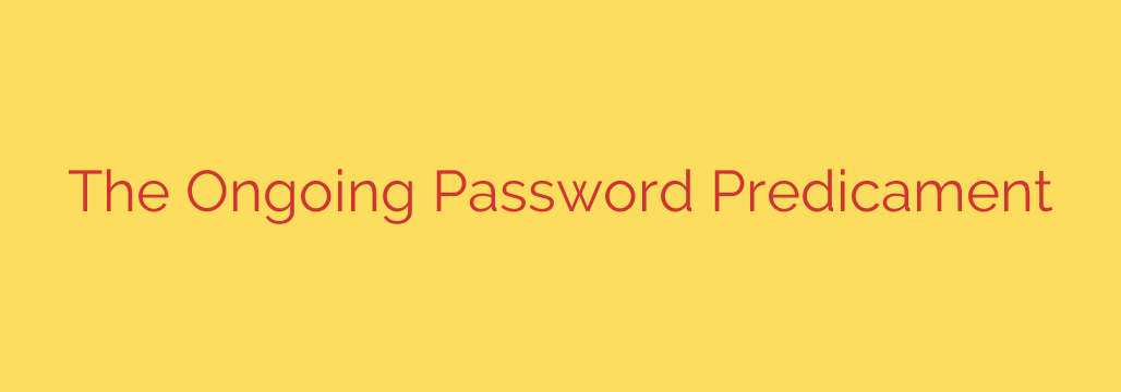 The Ongoing Password Predicament
