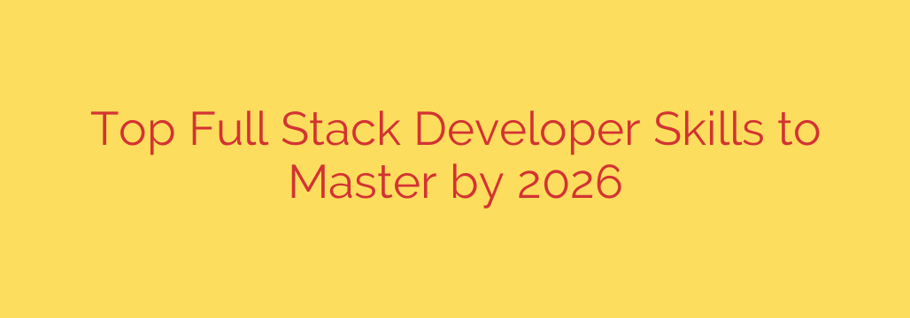 Top Full Stack Developer Skills to Master by 2026