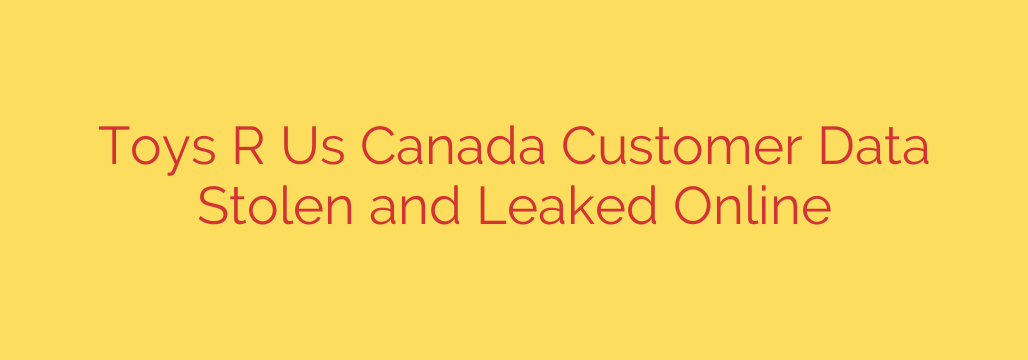 Toys R Us Canada Customer Data Stolen and Leaked Online
