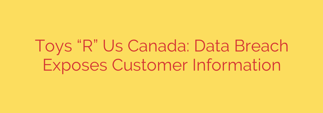 Toys “R” Us Canada: Data Breach Exposes Customer Information