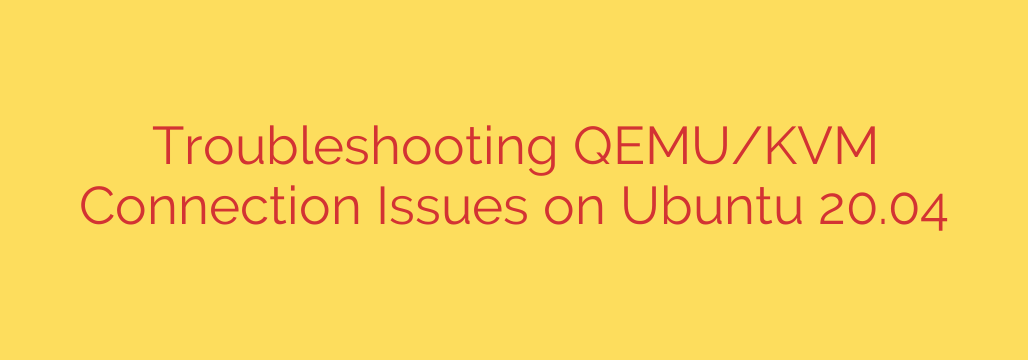 Troubleshooting QEMU/KVM Connection Issues on Ubuntu 20.04