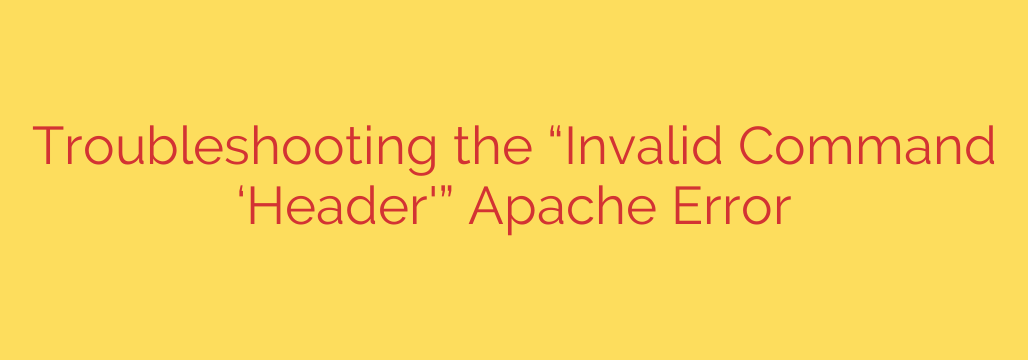 Troubleshooting the “Invalid Command ‘Header'” Apache Error