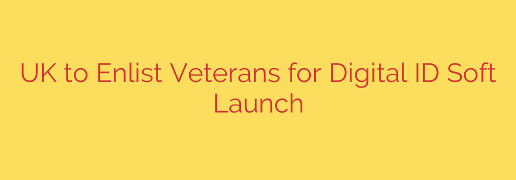 UK to Enlist Veterans for Digital ID Soft Launch