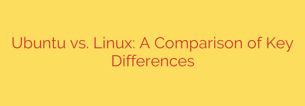 Ubuntu vs. Linux: A Comparison of Key Differences