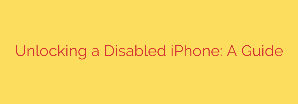 Unlocking a Disabled iPhone: A Guide