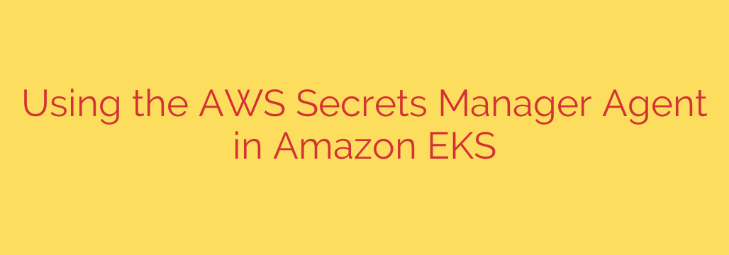 Using the AWS Secrets Manager Agent in Amazon EKS