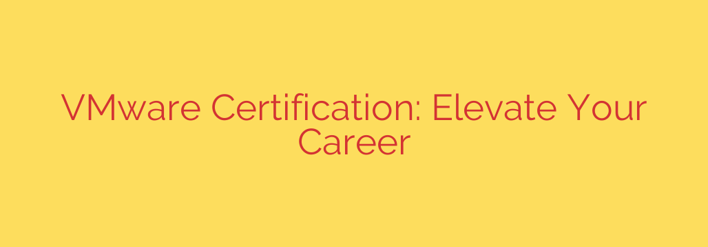 VMware Certification: Elevate Your Career