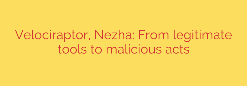 Velociraptor, Nezha: From legitimate tools to malicious acts