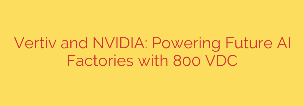 Vertiv and NVIDIA: Powering Future AI Factories with 800 VDC