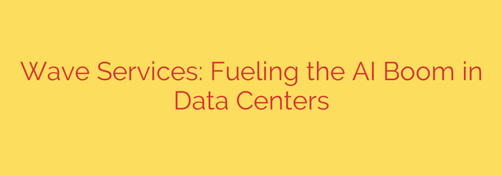 Wave Services: Fueling the AI Boom in Data Centers