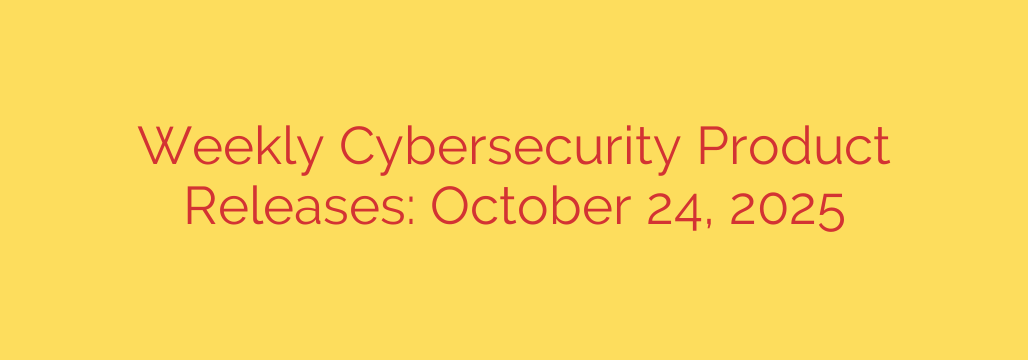 Weekly Cybersecurity Product Releases: October 24, 2025