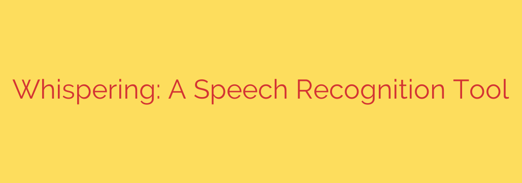 Whispering: A Speech Recognition Tool