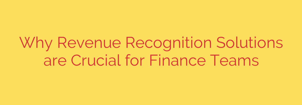 Why Revenue Recognition Solutions are Crucial for Finance Teams
