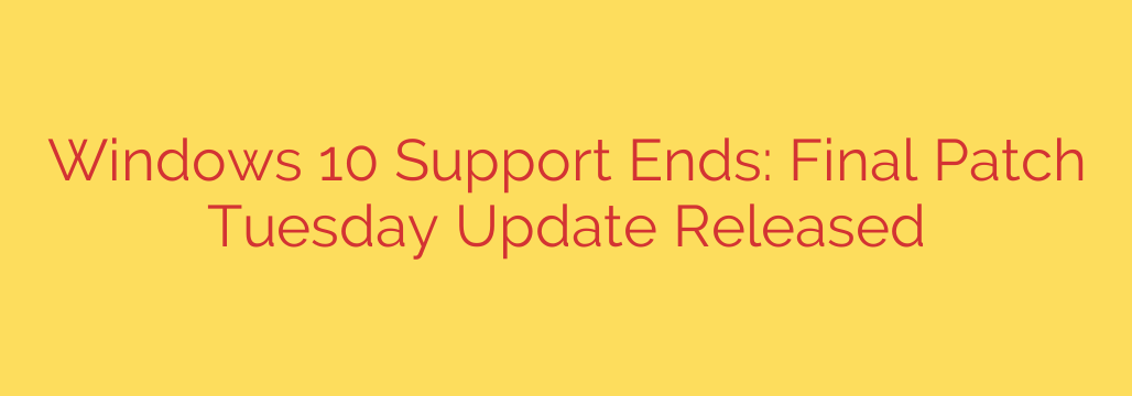 Windows 10 Support Ends: Final Patch Tuesday Update Released