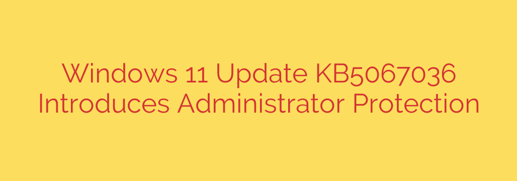 Windows 11 Update KB5067036 Introduces Administrator Protection