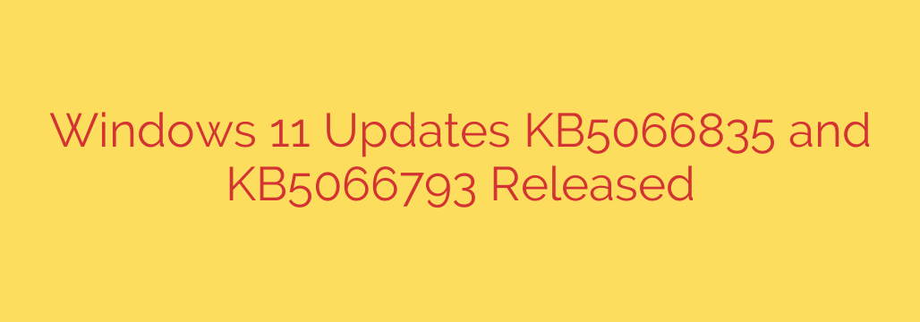 Windows 11 Updates KB5066835 and KB5066793 Released