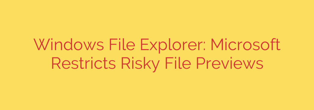 Windows File Explorer: Microsoft Restricts Risky File Previews