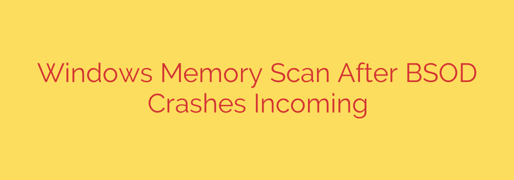 Windows Memory Scan After BSOD Crashes Incoming