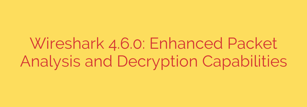 Wireshark 4.6.0: Enhanced Packet Analysis and Decryption Capabilities