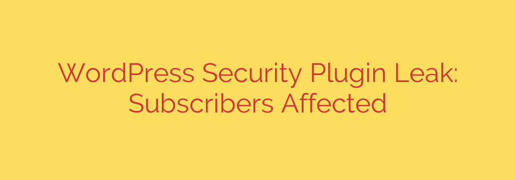 WordPress Security Plugin Leak: Subscribers Affected