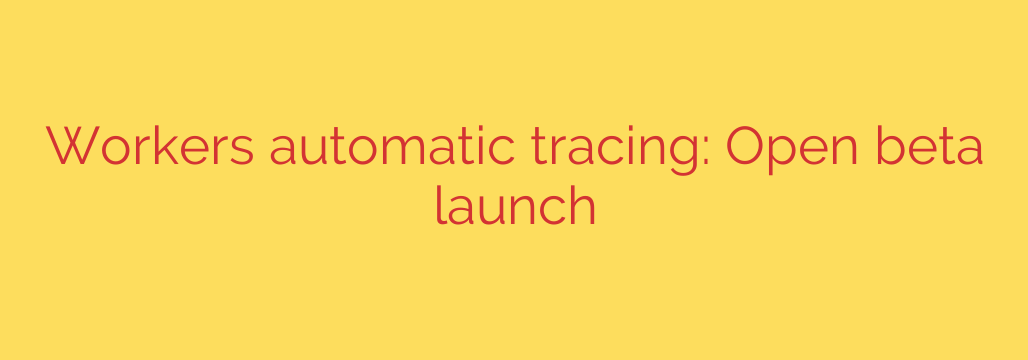 Workers automatic tracing: Open beta launch